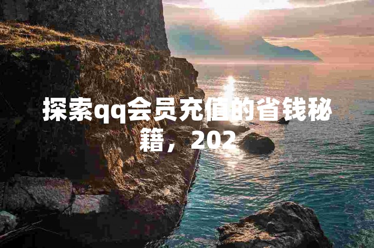 探索qq会员充值的省钱秘籍，2025年必备的超值充值策略！