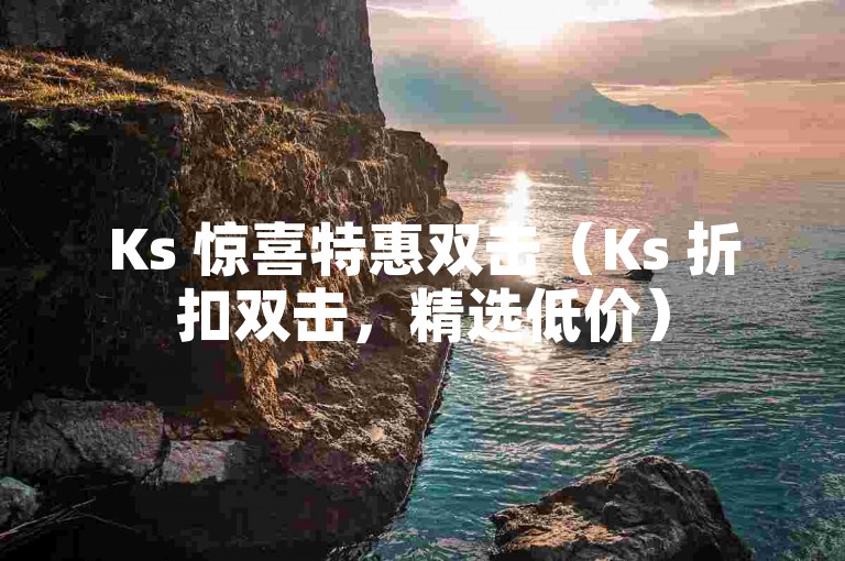 Ks 惊喜特惠双击（Ks 折扣双击，精选低价）