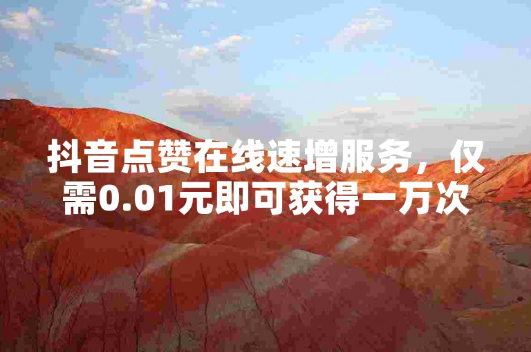 抖音点赞在线速增服务，仅需0.01元即可获得一万次点赞。