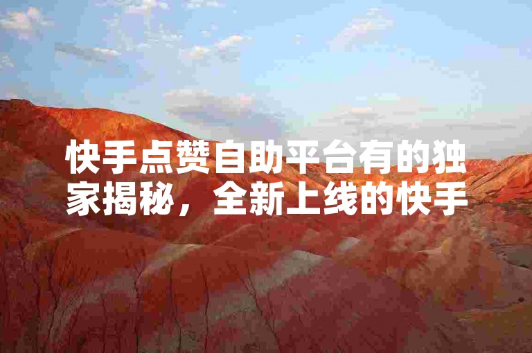快手点赞自助平台有的独家揭秘，全新上线的快手点赞自助服务平台将为你带来前所未有的便捷体验！2025年，掌握这一技能将成为必备！