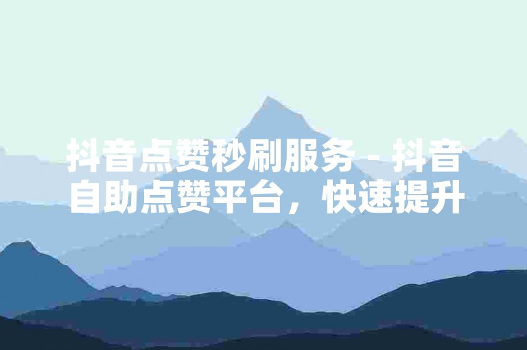 抖音点赞秒刷服务 - 抖音自助点赞平台，快速提升视频热度。
