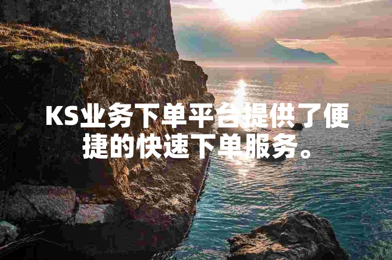 KS业务下单平台提供了便捷的快速下单服务。