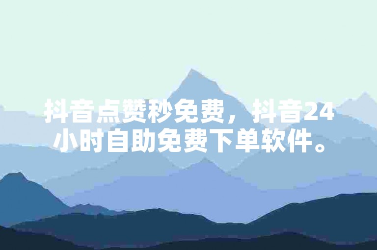 抖音点赞秒免费，抖音24小时自助免费下单软件。