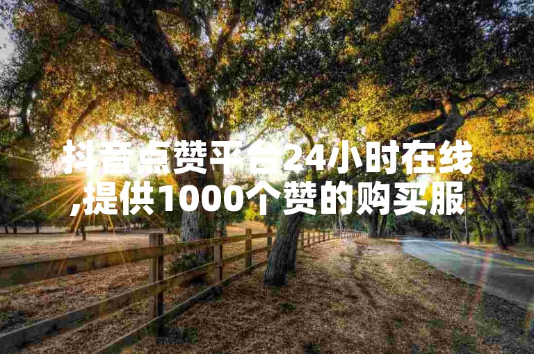 抖音点赞平台24小时在线,提供1000个赞的购买服务,人工点赞团队随时待命。