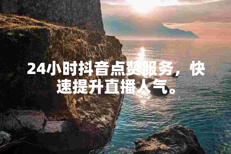 24小时抖音点赞服务，快速提升直播人气。
