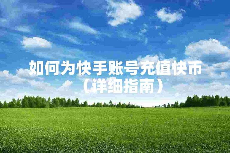 如何为快手账号充值快币（详细指南）