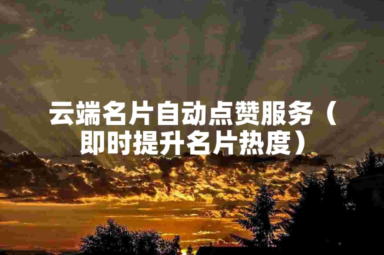 云端名片自动点赞服务（即时提升名片热度）