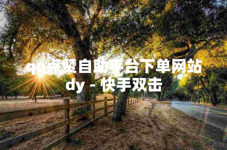 qq点赞自助平台下单网站dy - 快手双击