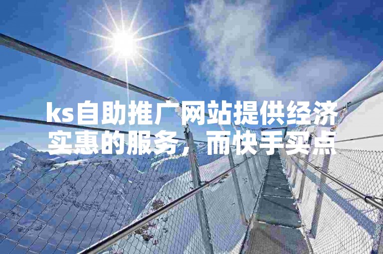 ks自助推广网站提供经济实惠的服务，而快手买点赞的自助平台则方便用户快速提升人气。