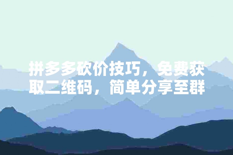 拼多多砍价技巧，免费获取二维码，简单分享至群组！