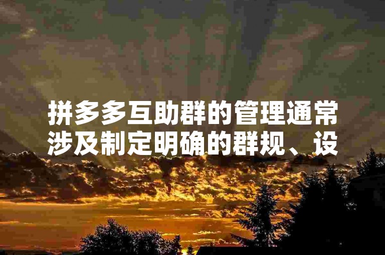 拼多多互助群的管理通常涉及制定明确的群规、设立管理员进行监督和协调，以及定期组织活动来增强成员间的凝聚力。