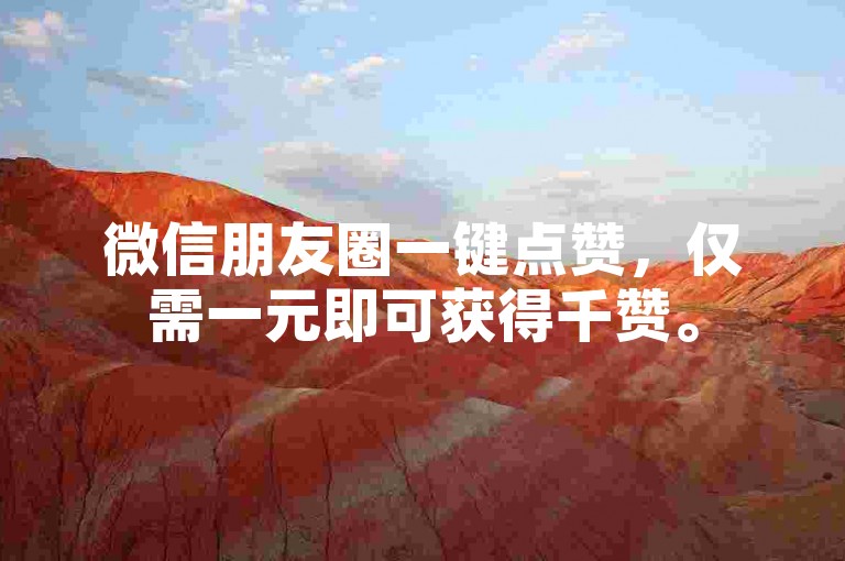 微信朋友圈一键点赞，仅需一元即可获得千赞。