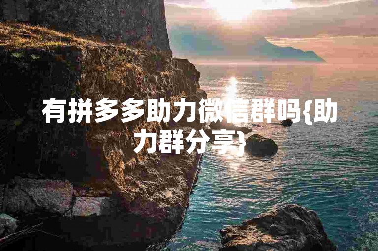 有拼多多助力微信群吗{助力群分享}