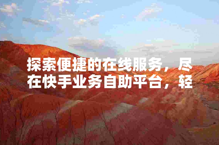 探索便捷的在线服务，尽在快手业务自助平台，轻松下单享受高效服务。