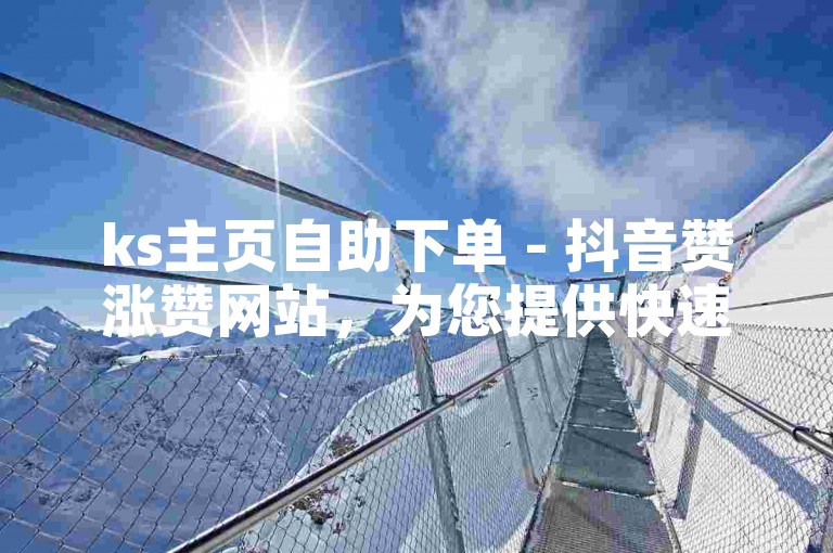ks主页自助下单 - 抖音赞涨赞网站，为您提供快速提升视频热度的服务。