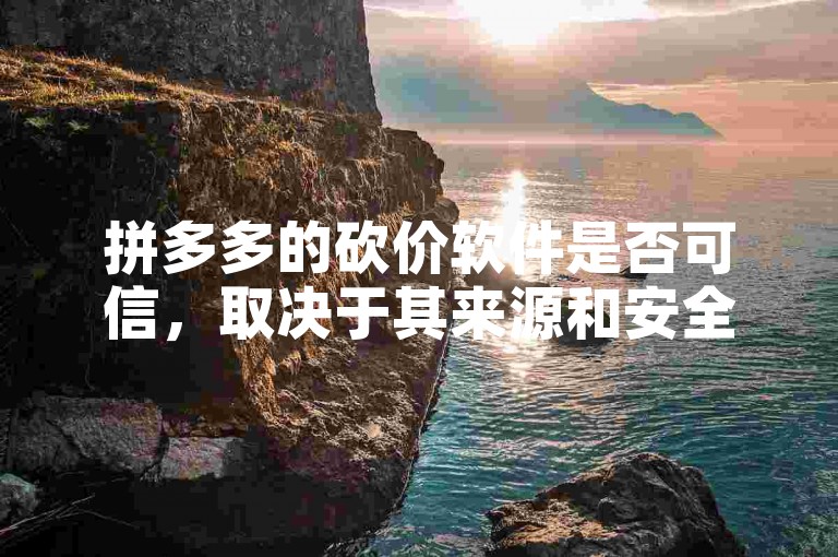 拼多多的砍价软件是否可信，取决于其来源和安全性。