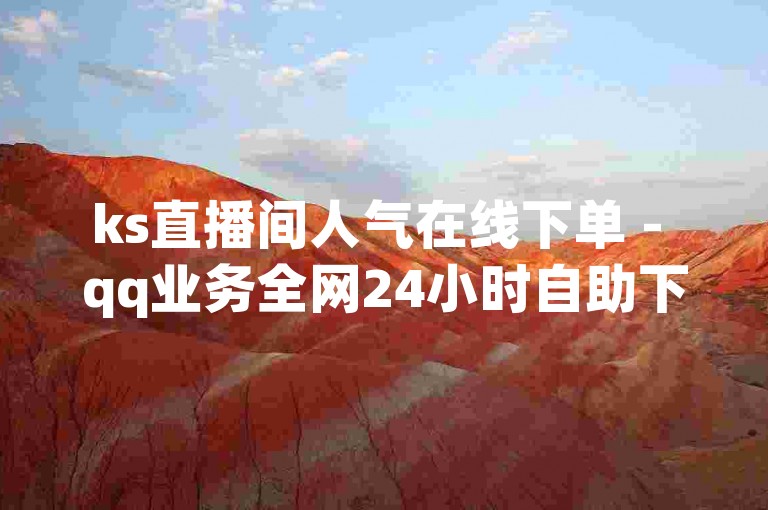 ks直播间人气在线下单 - qq业务全网24小时自助下单20242024官方紧急辟谣！