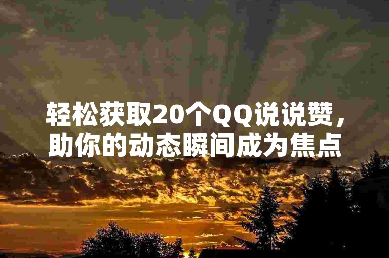 轻松获取20个QQ说说赞，助你的动态瞬间成为焦点。