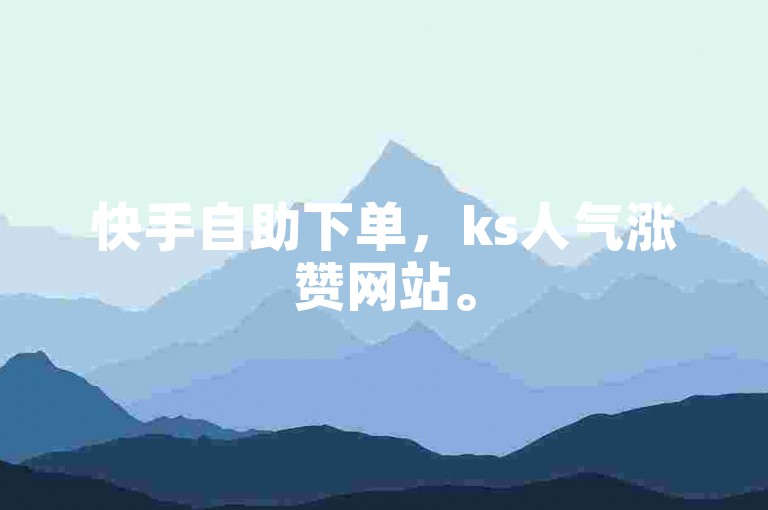 快手自助下单，ks人气涨赞网站。
