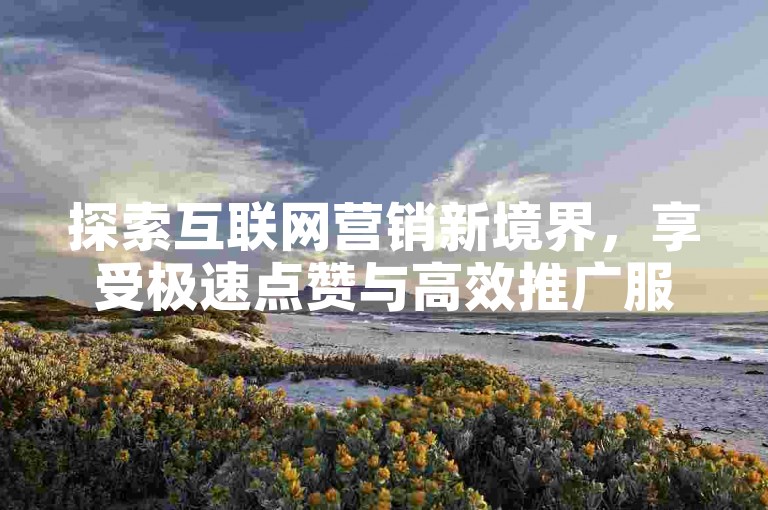 探索互联网营销新境界，享受极速点赞与高效推广服务，尽在ks免费业务平台云小店。