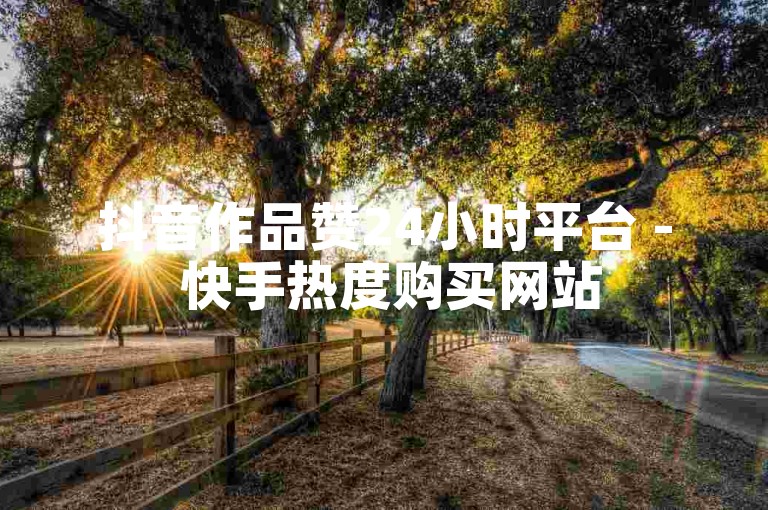 抖音作品赞24小时平台 - 快手热度购买网站