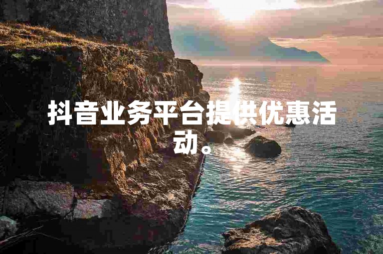 抖音业务平台提供优惠活动。