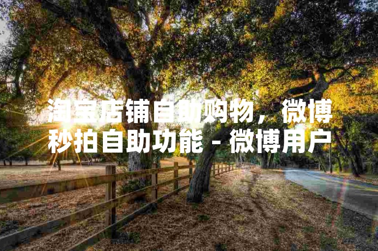 淘宝店铺自助购物，微博秒拍自助功能 - 微博用户互动点赞仅需0.01元参与线上房产促销 - 微信朋友圈动态分享链接。
