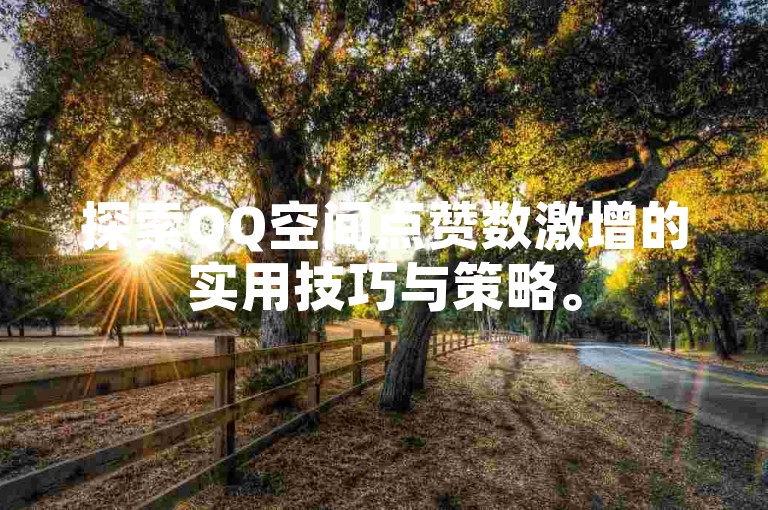 探索QQ空间点赞数激增的实用技巧与策略。