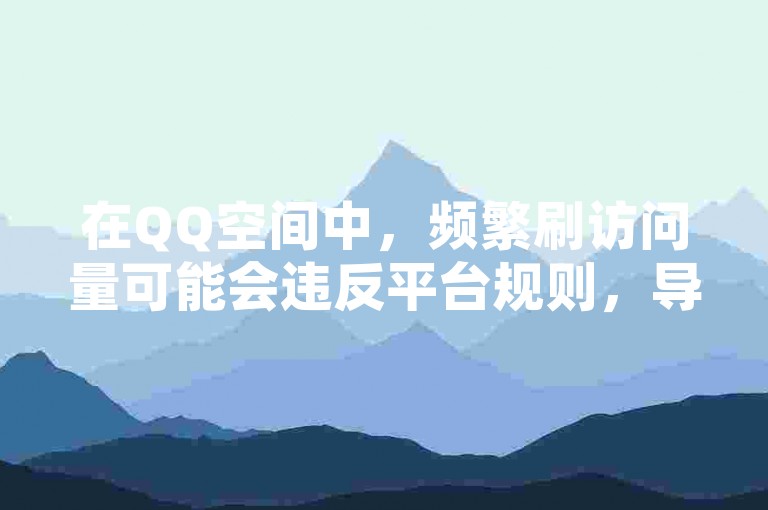 在QQ空间中，频繁刷访问量可能会违反平台规则，导致账号被封禁。