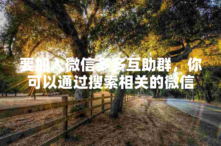 要加入微信多多互助群，你可以通过搜索相关的微信群二维码或者被群里的现有成员邀请。