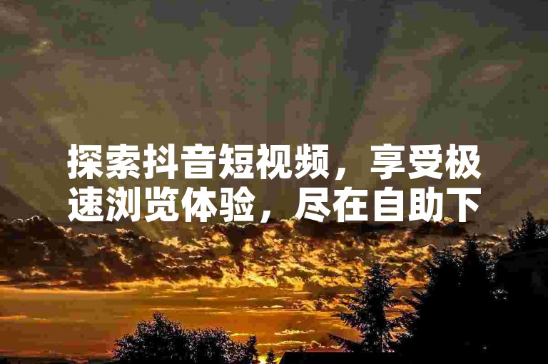 探索抖音短视频，享受极速浏览体验，尽在自助下单平台。