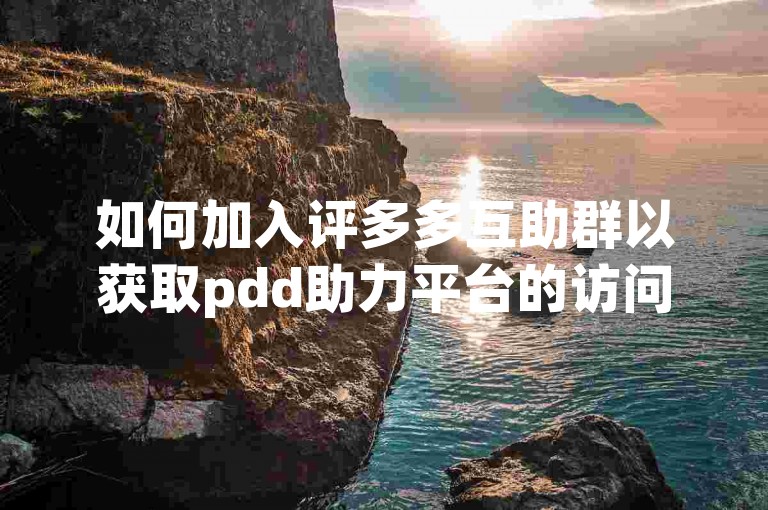 如何加入评多多互助群以获取pdd助力平台的访问途径？