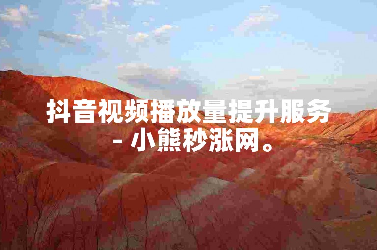 抖音视频播放量提升服务 - 小熊秒涨网。