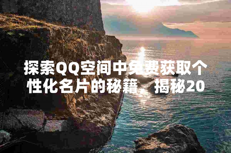 探索QQ空间中免费获取个性化名片的秘籍，揭秘2025年必备技巧！