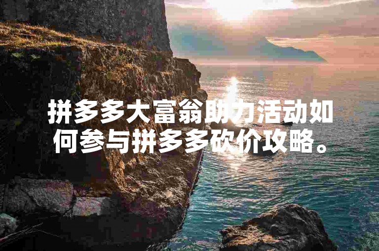 拼多多大富翁助力活动如何参与拼多多砍价攻略。