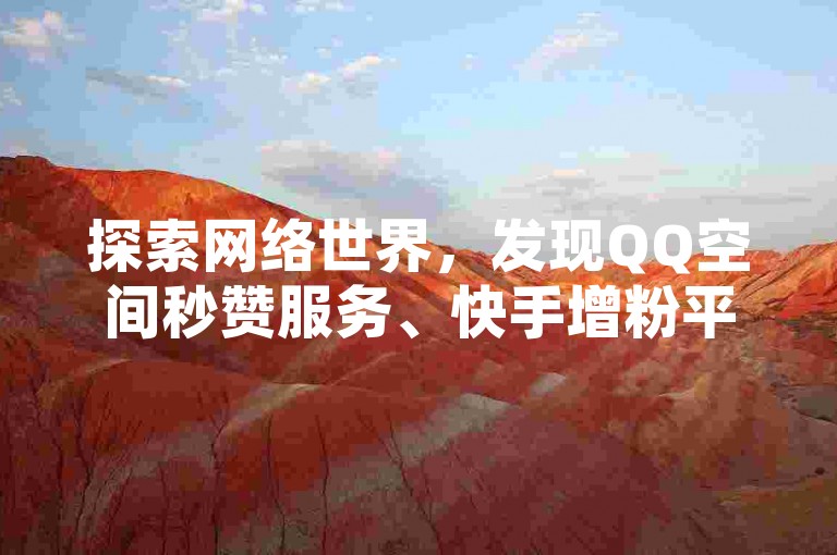 探索网络世界，发现QQ空间秒赞服务、快手增粉平台、小红书点赞优惠及王者荣耀主页赞自助系统。