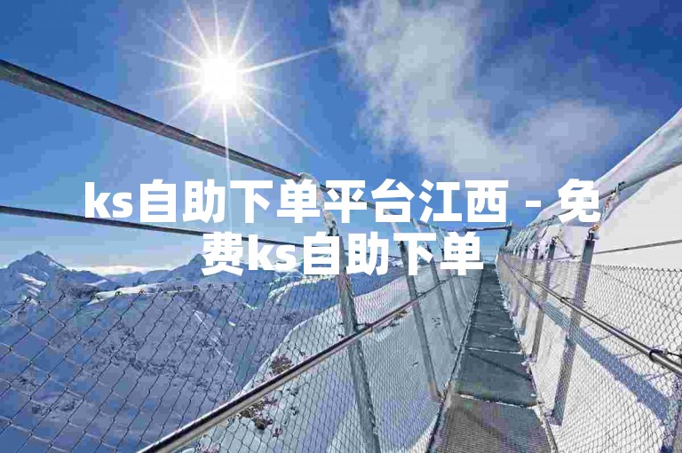 ks自助下单平台江西 - 免费ks自助下单