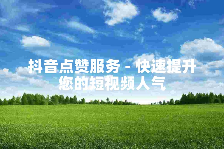 抖音点赞服务 - 快速提升您的短视频人气