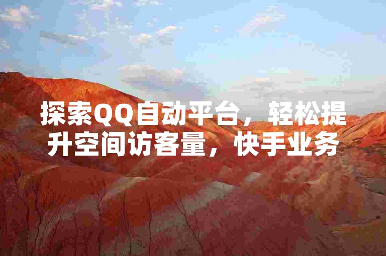 探索QQ自动平台，轻松提升空间访客量，快手业务即刻到账，KS脚本下载秘籍大公开。