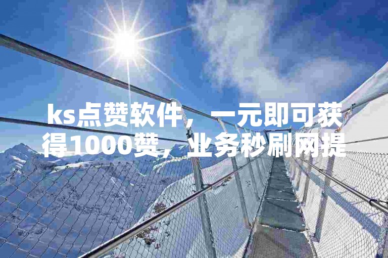 ks点赞软件，一元即可获得1000赞，业务秒刷网提供24小时自助下单服务。