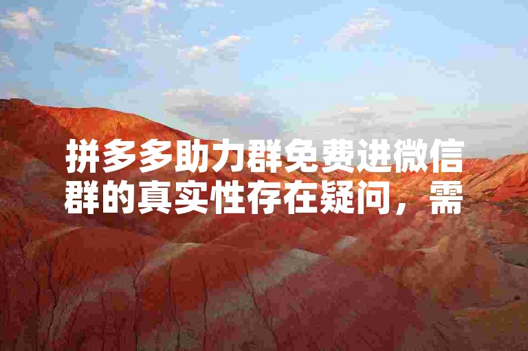 拼多多助力群免费进微信群的真实性存在疑问，需要谨慎对待。