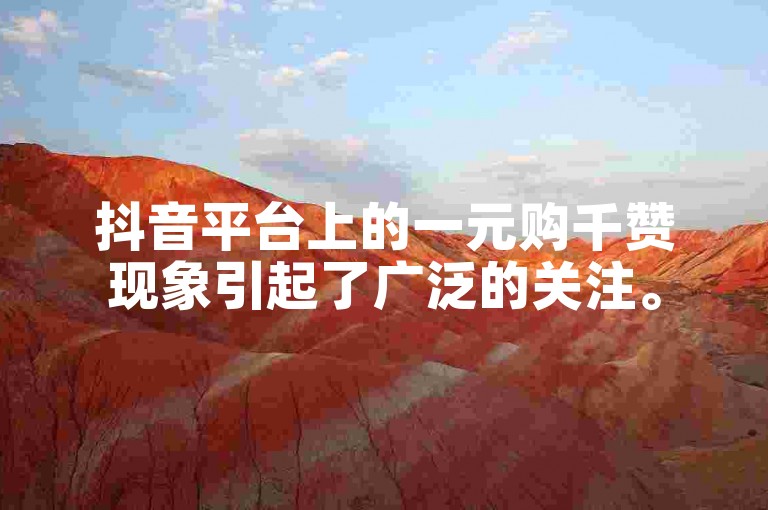 抖音平台上的一元购千赞现象引起了广泛的关注。