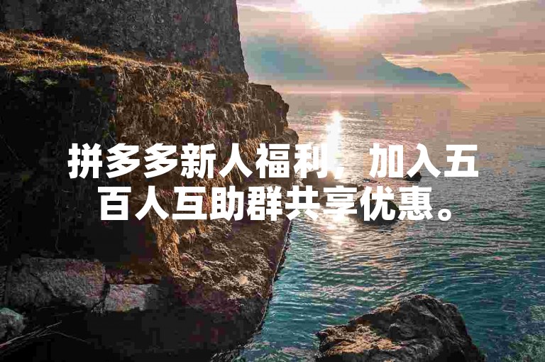 拼多多新人福利，加入五百人互助群共享优惠。
