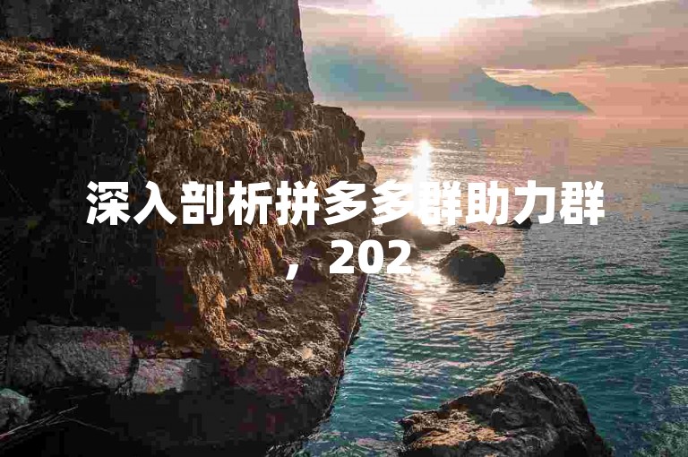 深入剖析拼多多群助力群，2025群号背后的神秘与商机