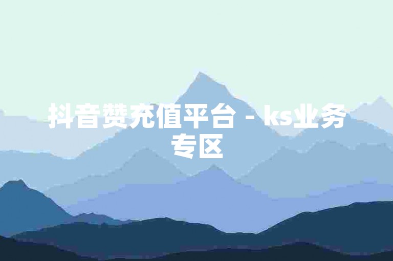 抖音赞充值平台 - ks业务专区