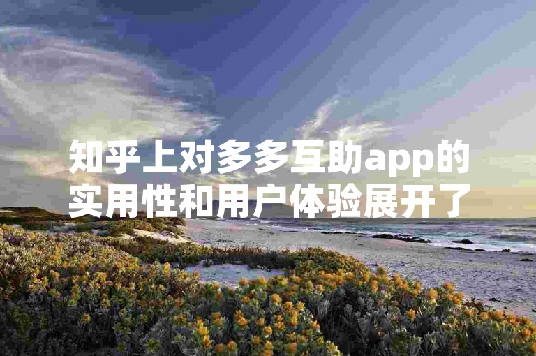 知乎上对多多互助app的实用性和用户体验展开了深入探讨。