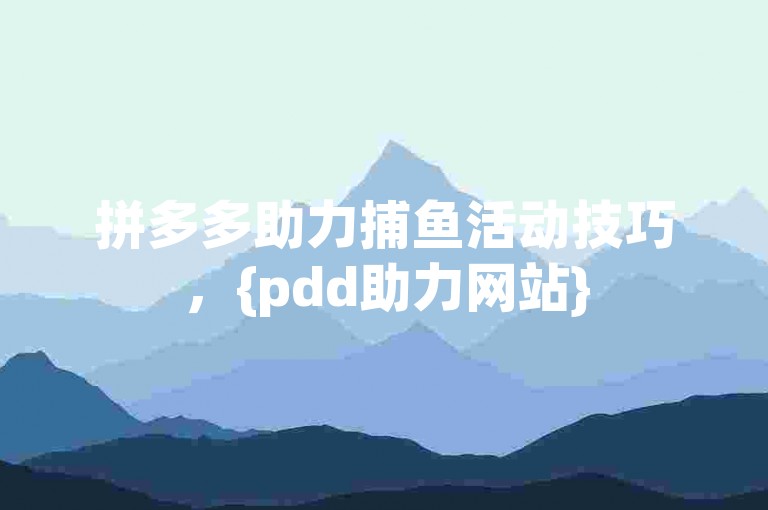 拼多多助力捕鱼活动技巧，{pdd助力网站}
