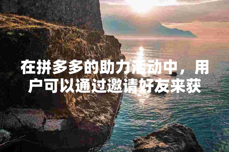在拼多多的助力活动中，用户可以通过邀请好友来获得更多的助力机会，而多多互助app则提供了一种便捷的平台，让用户可以互相帮助完成助力任务。