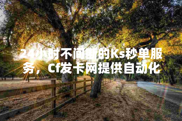 24小时不间断的Ks秒单服务，Cf发卡网提供自动化快速发卡 - 免费获得QQ会员资格 - 快手视频播放量轻松提升。