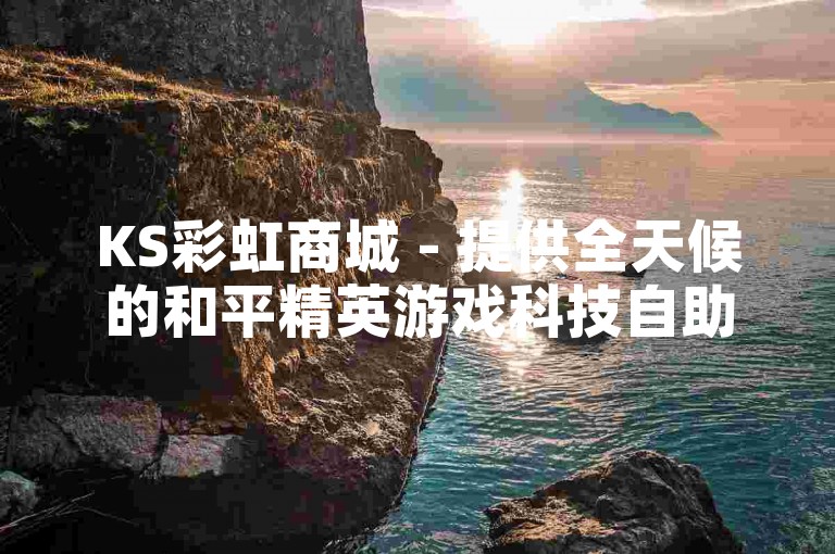 KS彩虹商城 - 提供全天候的和平精英游戏科技自助下单服务。